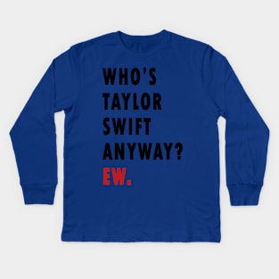 Who's Taylor Swift Anyway? Ew. Kids Long Sleeve T-Shirt